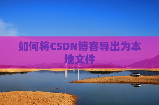 如何将CSDN博客导出为本地文件