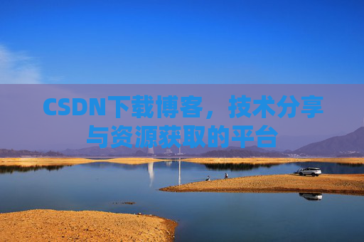 CSDN下载博客，技术分享与资源获取的平台