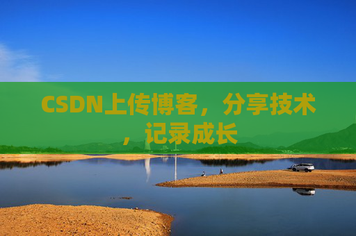 CSDN上传博客，分享技术，记录成长